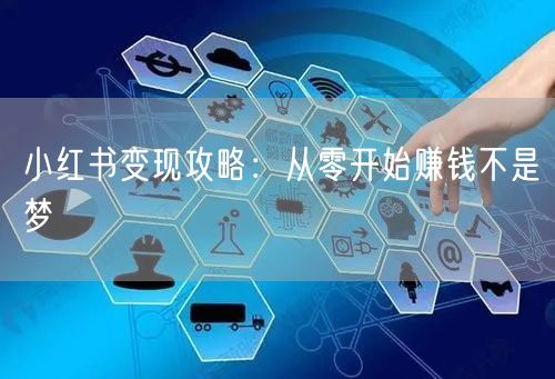 小红书变现攻略：从零开始赚钱不是梦