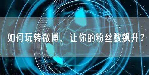 如何玩转微博，让你的粉丝数飙升？
