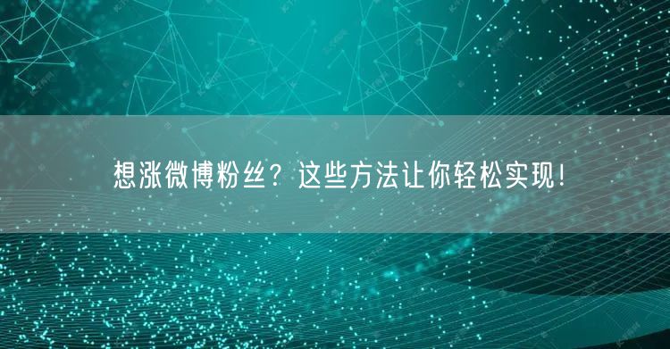 想涨微博粉丝？这些方法让你轻松实现！