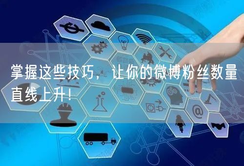 掌握这些技巧，让你的微博粉丝数量直线上升！