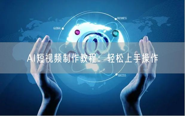 AI短视频制作教程：轻松上手操作