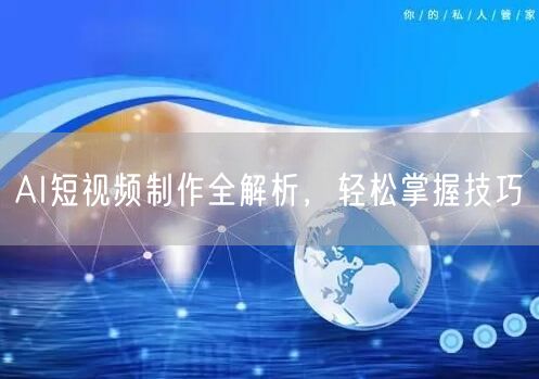 AI短视频制作全解析，轻松掌握技巧