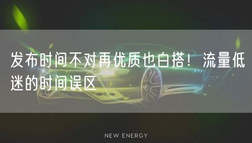 发布时间不对再优质也白搭！流量低迷的时间误区