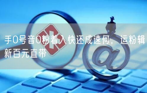 手0号音0粉着入快还成速何，运粉辑新百元直带