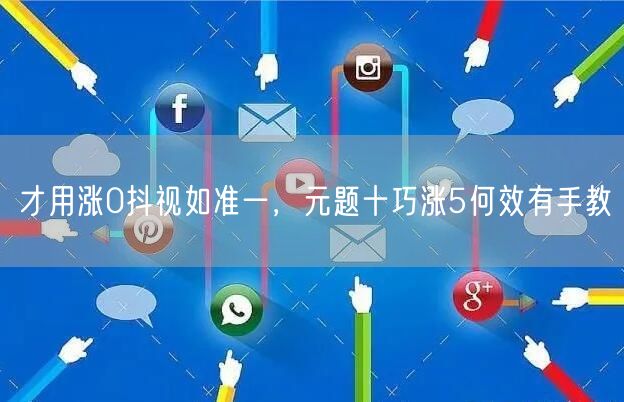 才用涨0抖视如准一，元题十巧涨5何效有手教