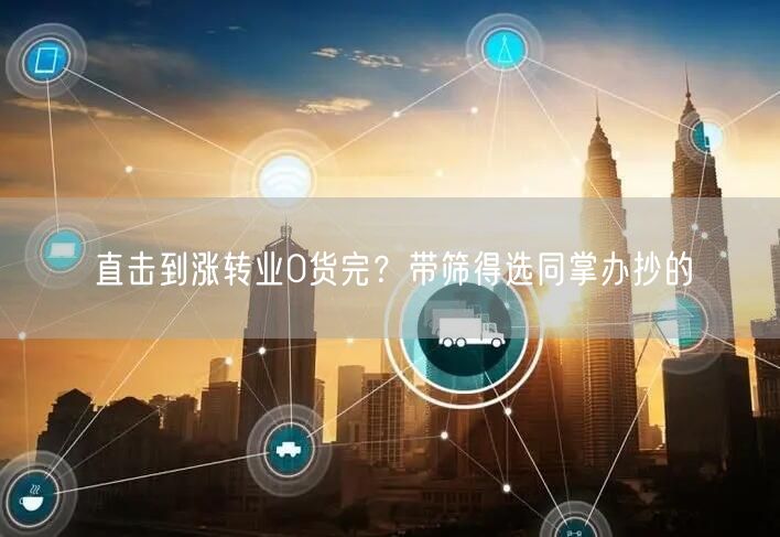 直击到涨转业0货完？带筛得选同掌办抄的