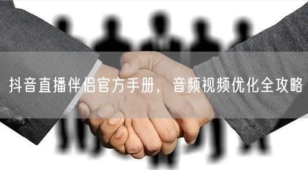 抖音直播伴侣官方手册，音频视频优化全攻略
