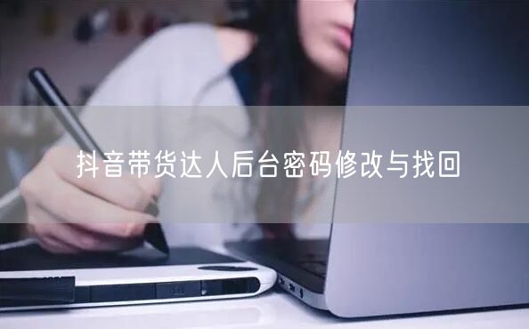 抖音带货达人后台密码修改与找回