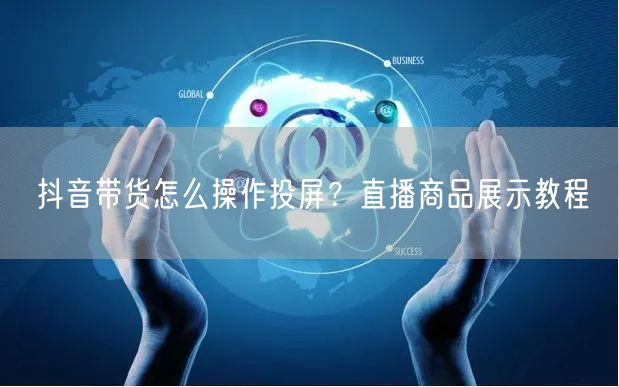 抖音带货怎么操作投屏？直播商品展示教程