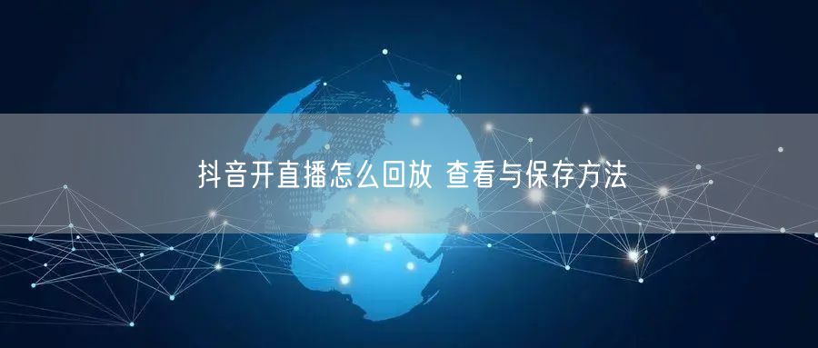 抖音开直播怎么回放 查看与保存方法