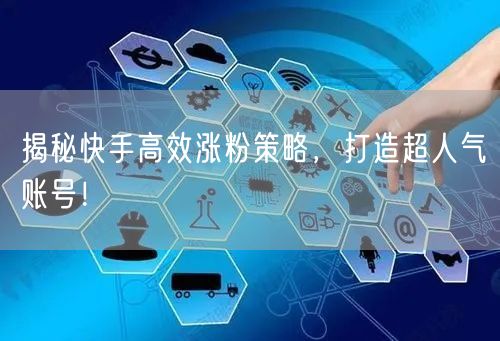 揭秘快手高效涨粉策略，打造超人气账号！