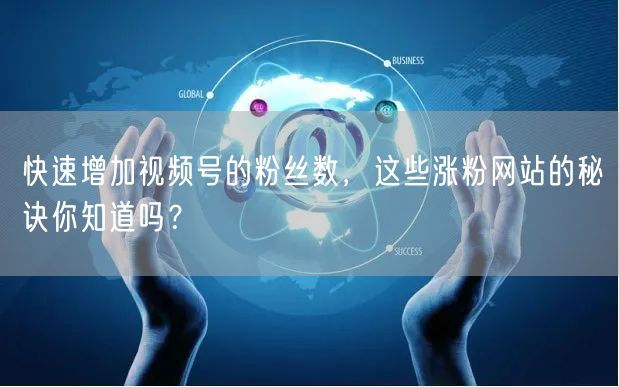 快速增加视频号的粉丝数，这些涨粉网站的秘诀你知道吗？