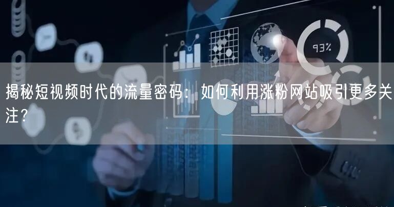 揭秘短视频时代的流量密码：如何利用涨粉网站吸引更多关注？