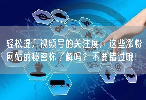 轻松提升视频号的关注度，这些涨粉网站的秘密你了解吗？不要错过