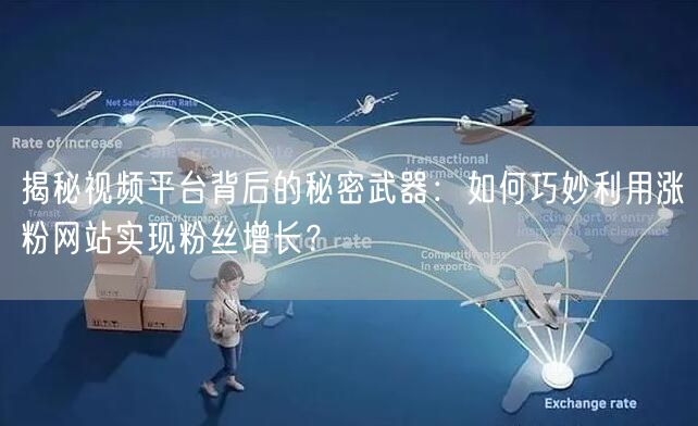 揭秘视频平台背后的秘密武器：如何巧妙利用涨粉网站实现粉丝增长