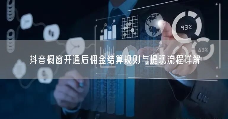抖音橱窗开通后佣金结算规则与提现流程详解