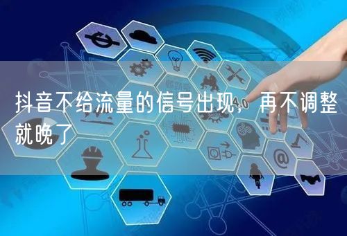 抖音不给流量的信号出现，再不调整就晚了