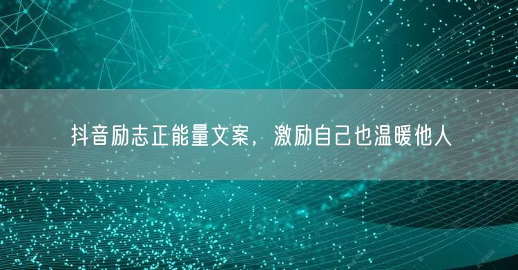 抖音励志正能量文案，激励自己也温暖他人