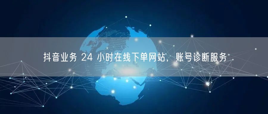 抖音业务 24 小时在线下单网站，账号诊断服务