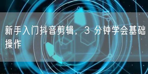 新手入门抖音剪辑，3 分钟学会基础操作