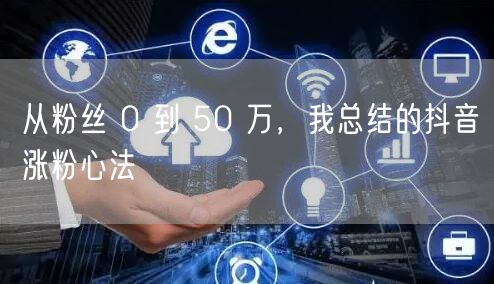 从粉丝 0 到 50 万，我总结的抖音涨粉心法