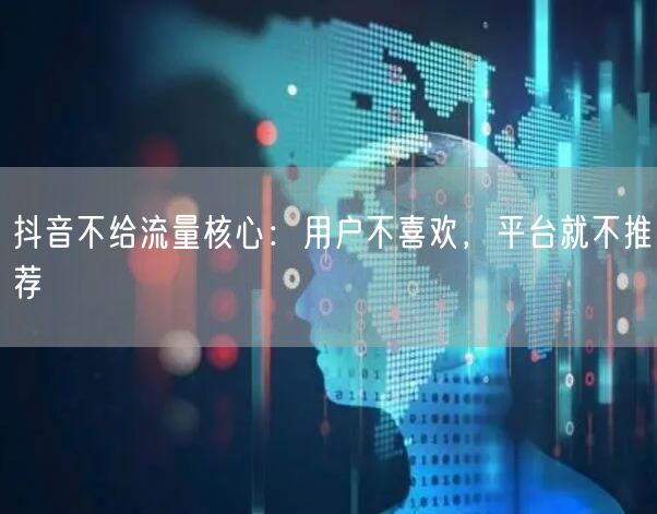 抖音不给流量核心：用户不喜欢，平台就不推荐