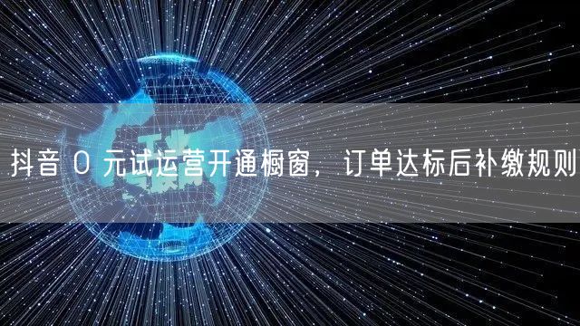 抖音 0 元试运营开通橱窗，订单达标后补缴规则
