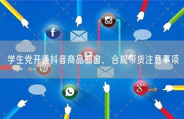 学生党开通抖音商品橱窗，合规带货注意事项