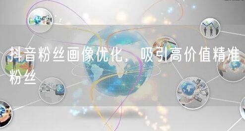 抖音粉丝画像优化，吸引高价值精准粉丝