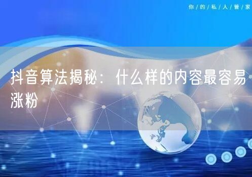 抖音算法揭秘：什么样的内容最容易涨粉