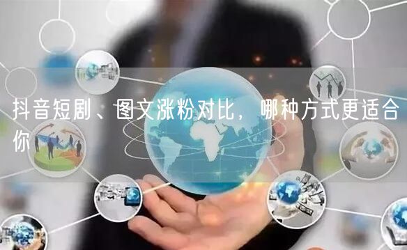 抖音短剧、图文涨粉对比，哪种方式更适合你
