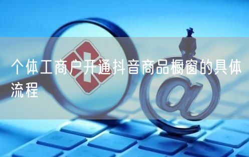 个体工商户开通抖音商品橱窗的具体流程