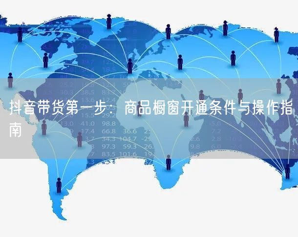 抖音带货第一步：商品橱窗开通条件与操作指南