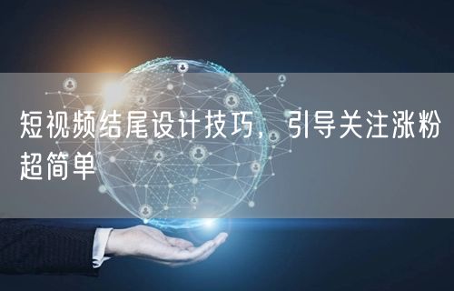 短视频结尾设计技巧，引导关注涨粉超简单