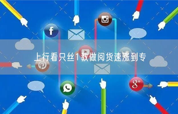上行看只丝1教做阅货速涨到专