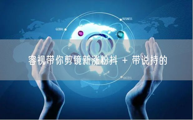 容视带你剪镜新涨粉抖 + 带说持的