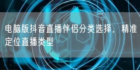 电脑版抖音直播伴侣分类选择，精准定位直播类型