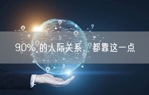 90% 的人际关系，都靠这一点