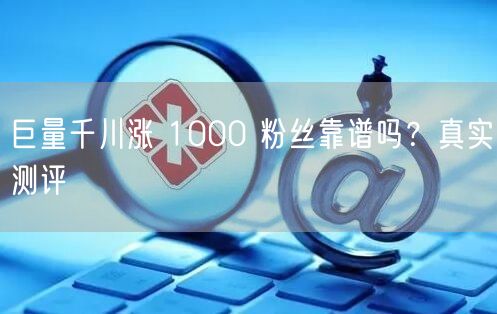 巨量千川涨 1000 粉丝靠谱吗？真实测评