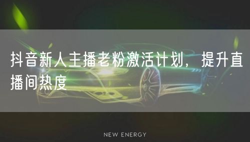 抖音新人主播老粉激活计划，提升直播间热度