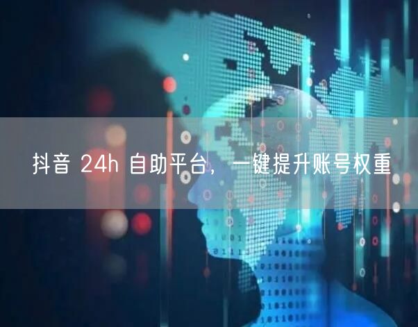 抖音 24h 自助平台，一键提升账号权重