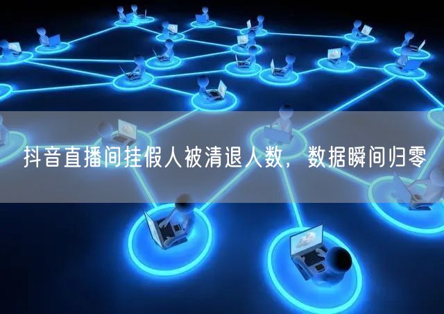 抖音直播间挂假人被清退人数,数据瞬间归零