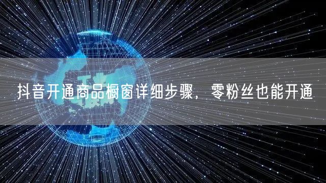 抖音开通商品橱窗详细步骤,零粉丝也能开通
