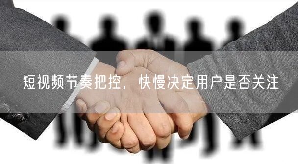短视频节奏把控，快慢决定用户是否关注