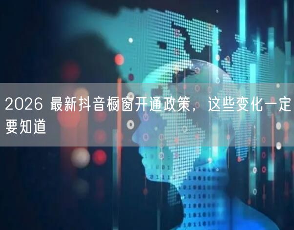 2026 最新抖音橱窗开通政策，这些变化一定要知道