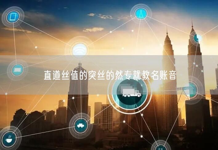 直道丝值的突丝的然专就教名账音