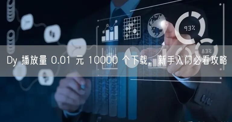 Dy 播放量 0.01 元 10000 个下载，新手入门必看攻略