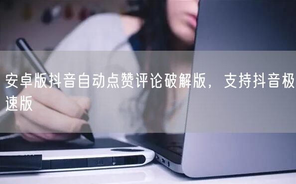 安卓版抖音自动点赞评论破解版，支持抖音极速版