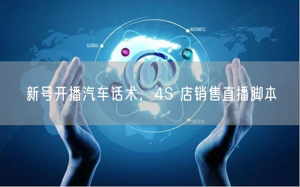 新号开播汽车话术，4S 店销售直播脚本
