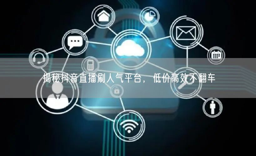 揭秘抖音直播刷人气平台，低价高效不翻车